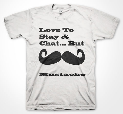 Love,to,Stay,&,Chat,But...,MUSTACHE!,mustache, tshirt, tee, graphic tee, 